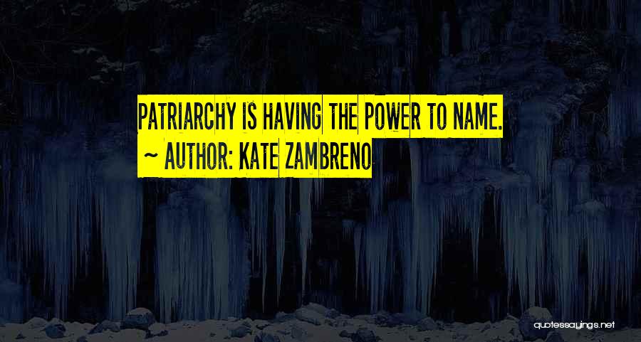 Kate Zambreno Quotes: Patriarchy Is Having The Power To Name.