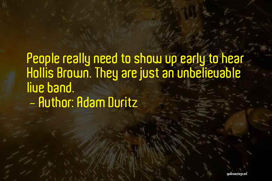 Adam Duritz Quotes: People Really Need To Show Up Early To Hear Hollis Brown. They Are Just An Unbelievable Live Band.
