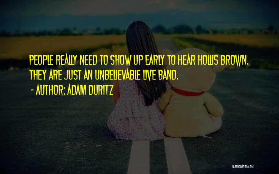 Adam Duritz Quotes: People Really Need To Show Up Early To Hear Hollis Brown. They Are Just An Unbelievable Live Band.