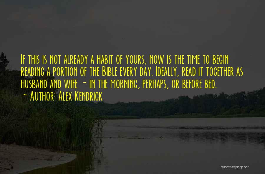 Alex Kendrick Quotes: If This Is Not Already A Habit Of Yours, Now Is The Time To Begin Reading A Portion Of The