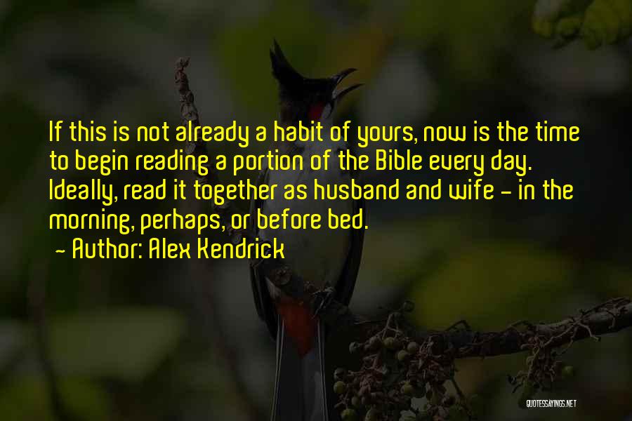 Alex Kendrick Quotes: If This Is Not Already A Habit Of Yours, Now Is The Time To Begin Reading A Portion Of The