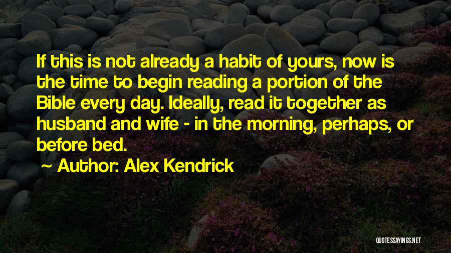 Alex Kendrick Quotes: If This Is Not Already A Habit Of Yours, Now Is The Time To Begin Reading A Portion Of The