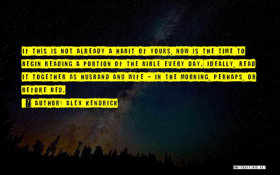 Alex Kendrick Quotes: If This Is Not Already A Habit Of Yours, Now Is The Time To Begin Reading A Portion Of The