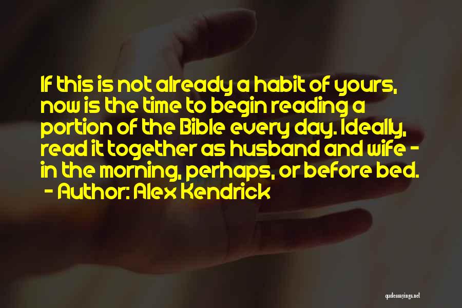 Alex Kendrick Quotes: If This Is Not Already A Habit Of Yours, Now Is The Time To Begin Reading A Portion Of The