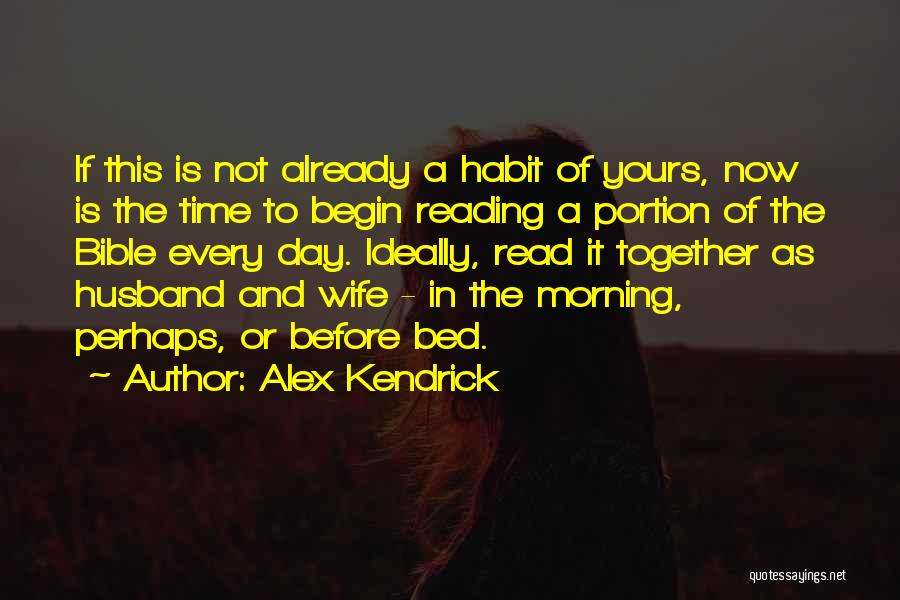 Alex Kendrick Quotes: If This Is Not Already A Habit Of Yours, Now Is The Time To Begin Reading A Portion Of The