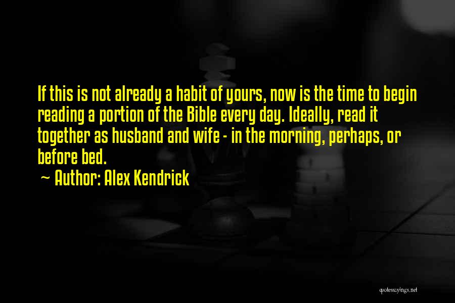 Alex Kendrick Quotes: If This Is Not Already A Habit Of Yours, Now Is The Time To Begin Reading A Portion Of The