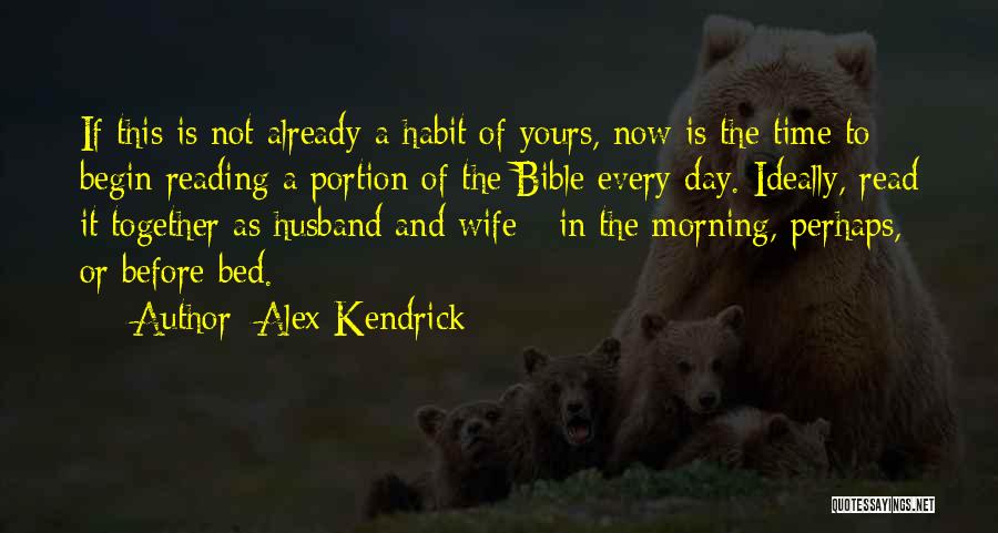 Alex Kendrick Quotes: If This Is Not Already A Habit Of Yours, Now Is The Time To Begin Reading A Portion Of The