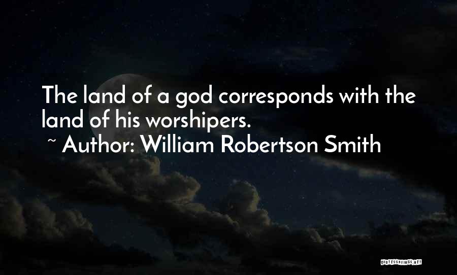 William Robertson Smith Quotes: The Land Of A God Corresponds With The Land Of His Worshipers.