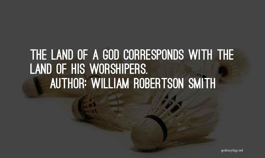 William Robertson Smith Quotes: The Land Of A God Corresponds With The Land Of His Worshipers.