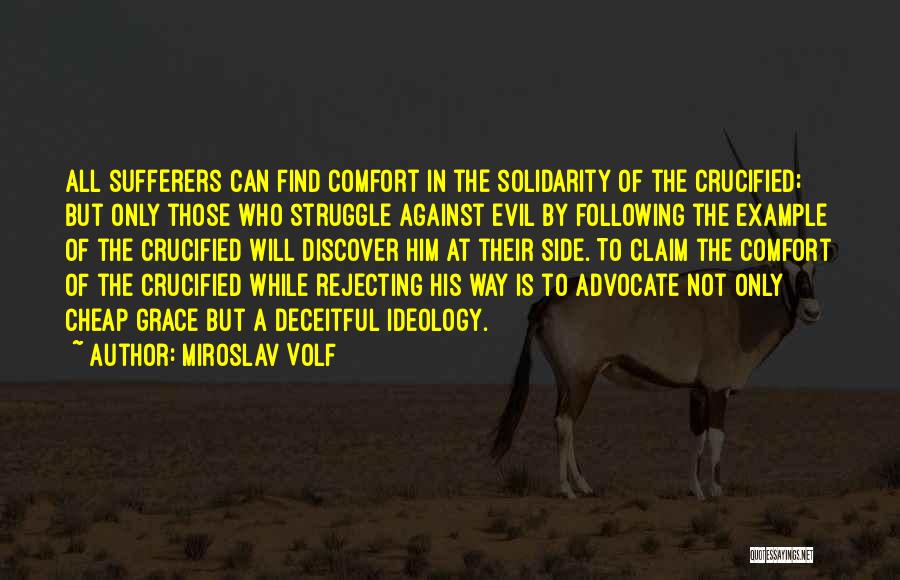 Miroslav Volf Quotes: All Sufferers Can Find Comfort In The Solidarity Of The Crucified; But Only Those Who Struggle Against Evil By Following