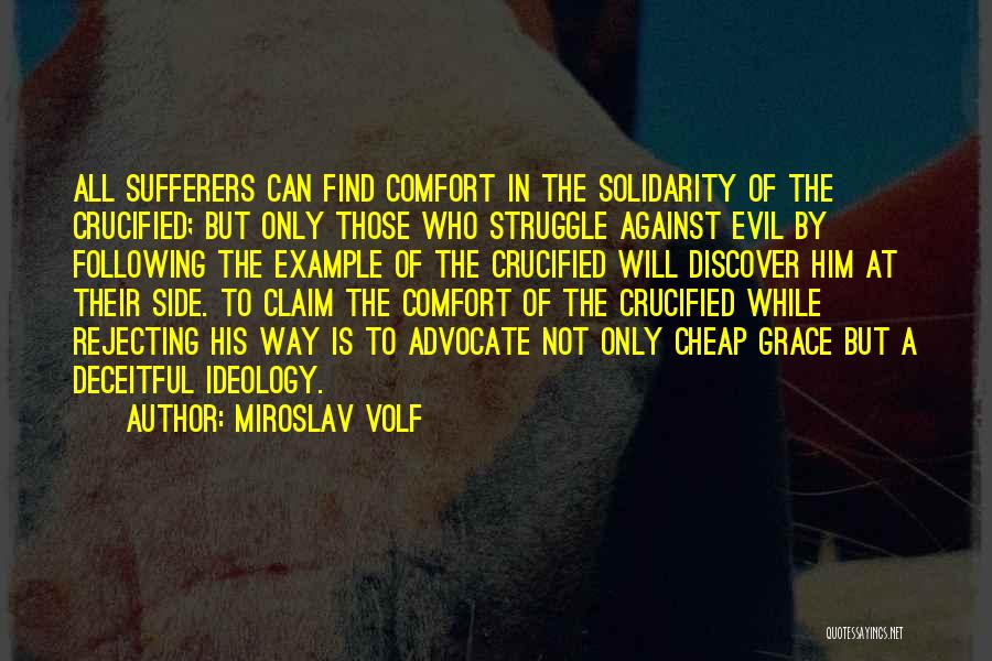 Miroslav Volf Quotes: All Sufferers Can Find Comfort In The Solidarity Of The Crucified; But Only Those Who Struggle Against Evil By Following