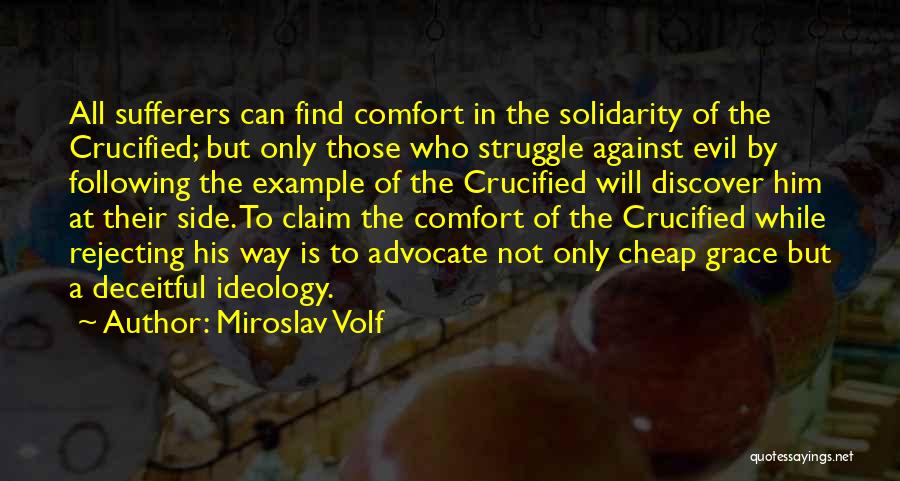 Miroslav Volf Quotes: All Sufferers Can Find Comfort In The Solidarity Of The Crucified; But Only Those Who Struggle Against Evil By Following