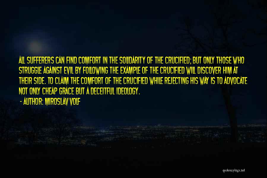 Miroslav Volf Quotes: All Sufferers Can Find Comfort In The Solidarity Of The Crucified; But Only Those Who Struggle Against Evil By Following