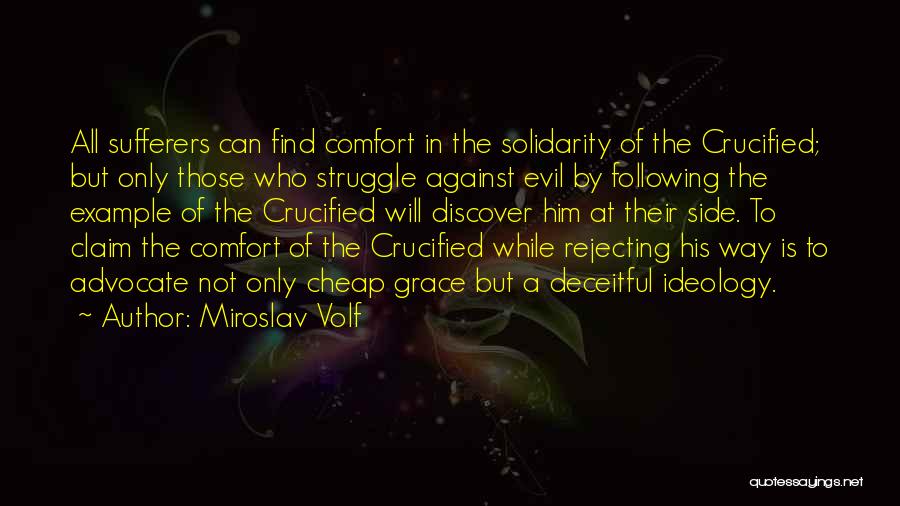 Miroslav Volf Quotes: All Sufferers Can Find Comfort In The Solidarity Of The Crucified; But Only Those Who Struggle Against Evil By Following