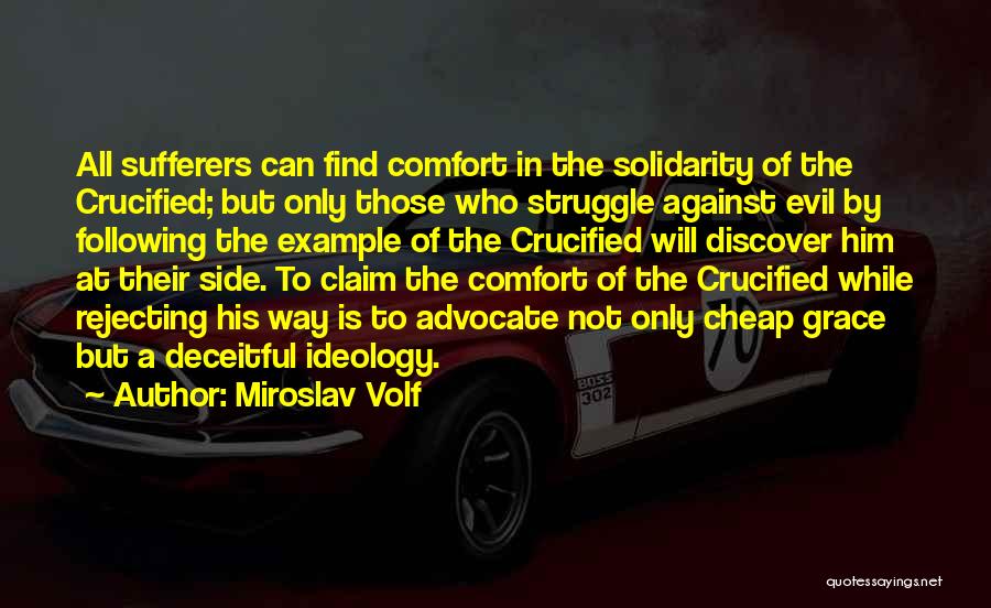 Miroslav Volf Quotes: All Sufferers Can Find Comfort In The Solidarity Of The Crucified; But Only Those Who Struggle Against Evil By Following