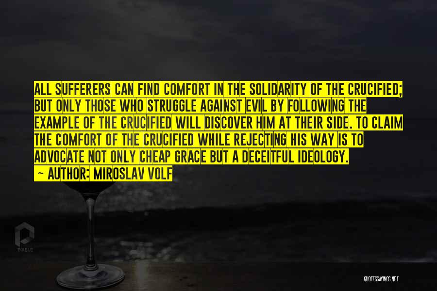 Miroslav Volf Quotes: All Sufferers Can Find Comfort In The Solidarity Of The Crucified; But Only Those Who Struggle Against Evil By Following