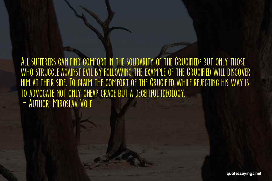 Miroslav Volf Quotes: All Sufferers Can Find Comfort In The Solidarity Of The Crucified; But Only Those Who Struggle Against Evil By Following