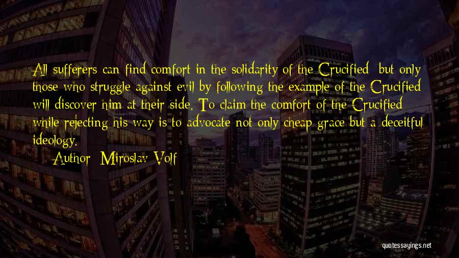 Miroslav Volf Quotes: All Sufferers Can Find Comfort In The Solidarity Of The Crucified; But Only Those Who Struggle Against Evil By Following
