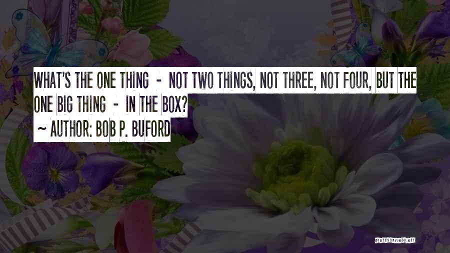Bob P. Buford Quotes: What's The One Thing - Not Two Things, Not Three, Not Four, But The One Big Thing - In The