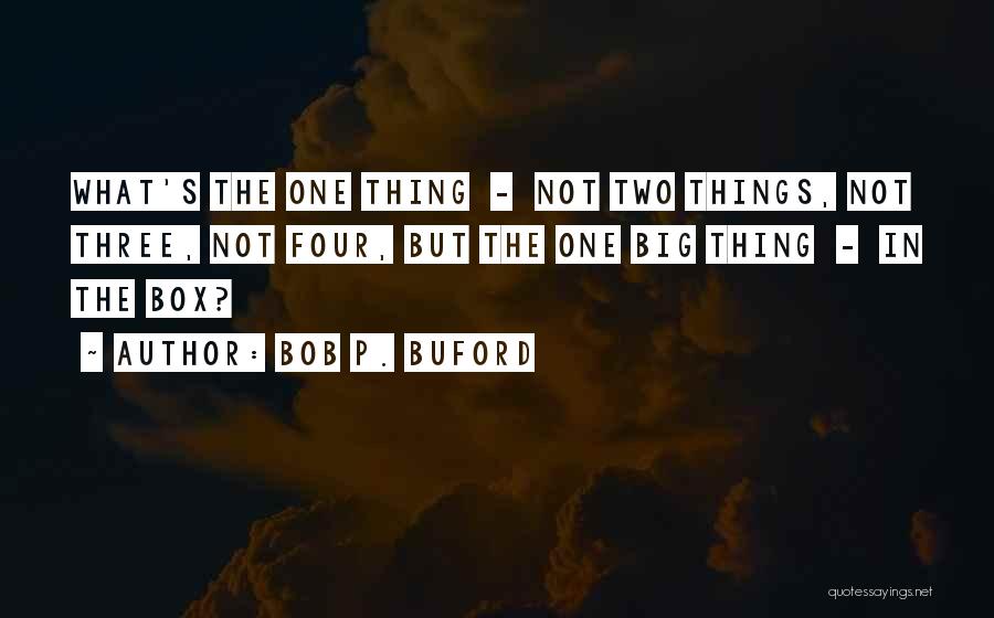 Bob P. Buford Quotes: What's The One Thing - Not Two Things, Not Three, Not Four, But The One Big Thing - In The