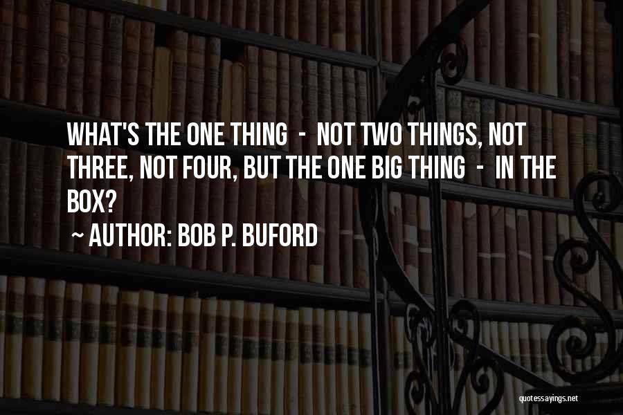 Bob P. Buford Quotes: What's The One Thing - Not Two Things, Not Three, Not Four, But The One Big Thing - In The