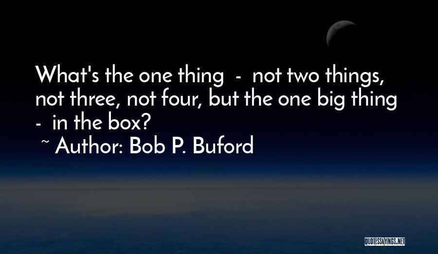 Bob P. Buford Quotes: What's The One Thing - Not Two Things, Not Three, Not Four, But The One Big Thing - In The