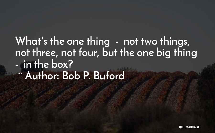 Bob P. Buford Quotes: What's The One Thing - Not Two Things, Not Three, Not Four, But The One Big Thing - In The