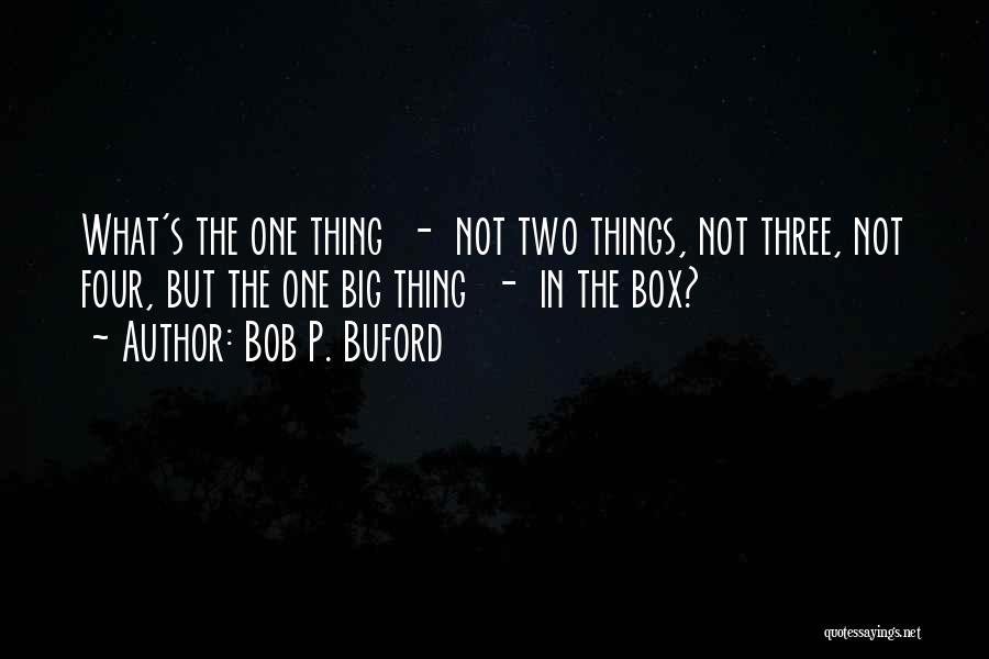 Bob P. Buford Quotes: What's The One Thing - Not Two Things, Not Three, Not Four, But The One Big Thing - In The