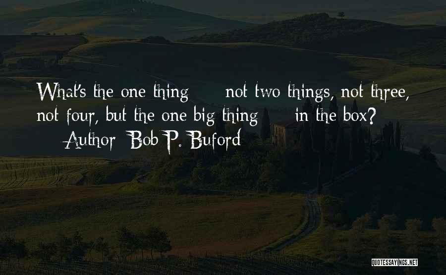 Bob P. Buford Quotes: What's The One Thing - Not Two Things, Not Three, Not Four, But The One Big Thing - In The