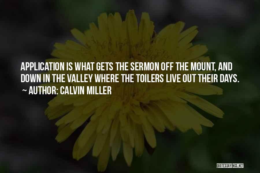Calvin Miller Quotes: Application Is What Gets The Sermon Off The Mount, And Down In The Valley Where The Toilers Live Out Their