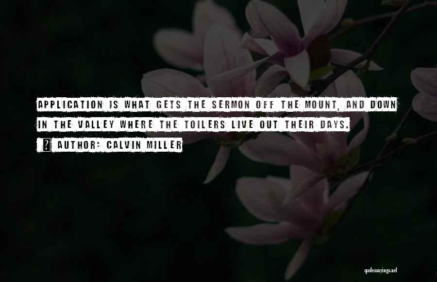 Calvin Miller Quotes: Application Is What Gets The Sermon Off The Mount, And Down In The Valley Where The Toilers Live Out Their