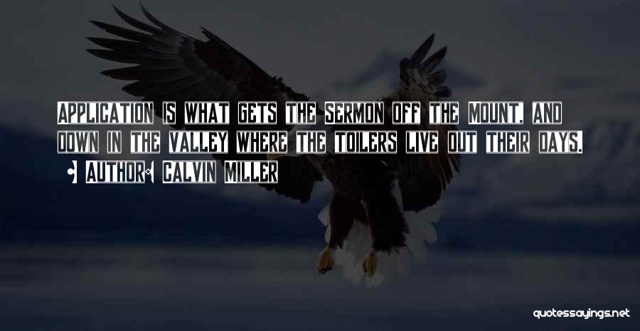 Calvin Miller Quotes: Application Is What Gets The Sermon Off The Mount, And Down In The Valley Where The Toilers Live Out Their