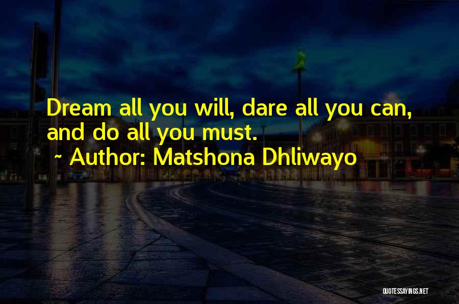 Matshona Dhliwayo Quotes: Dream All You Will, Dare All You Can, And Do All You Must.