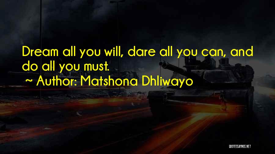 Matshona Dhliwayo Quotes: Dream All You Will, Dare All You Can, And Do All You Must.