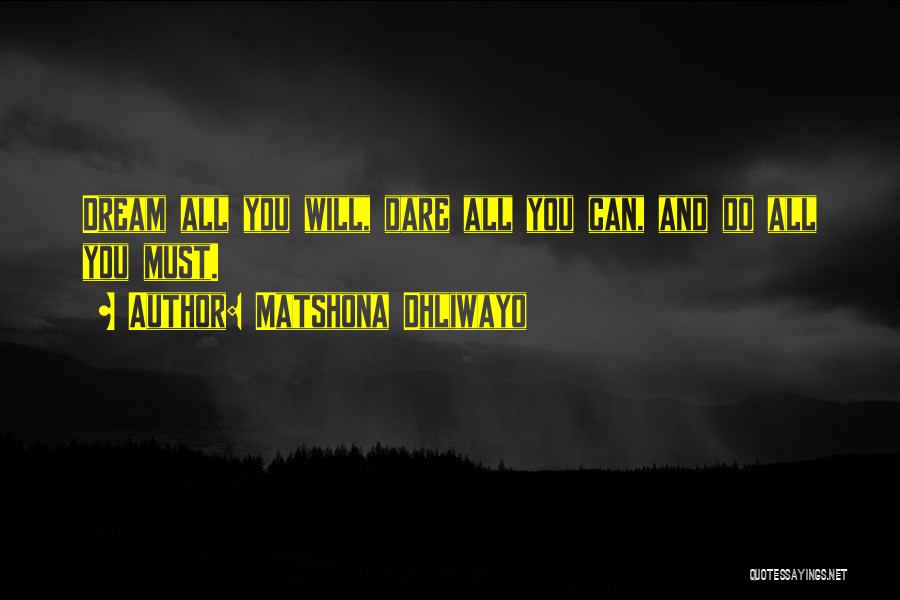 Matshona Dhliwayo Quotes: Dream All You Will, Dare All You Can, And Do All You Must.