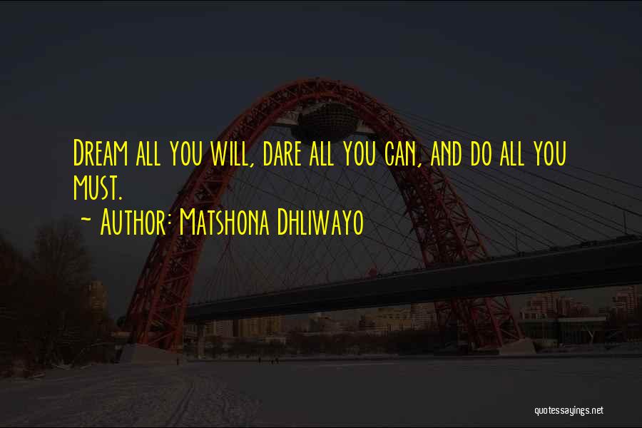 Matshona Dhliwayo Quotes: Dream All You Will, Dare All You Can, And Do All You Must.