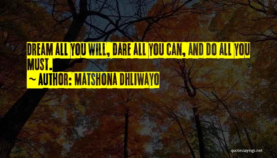 Matshona Dhliwayo Quotes: Dream All You Will, Dare All You Can, And Do All You Must.
