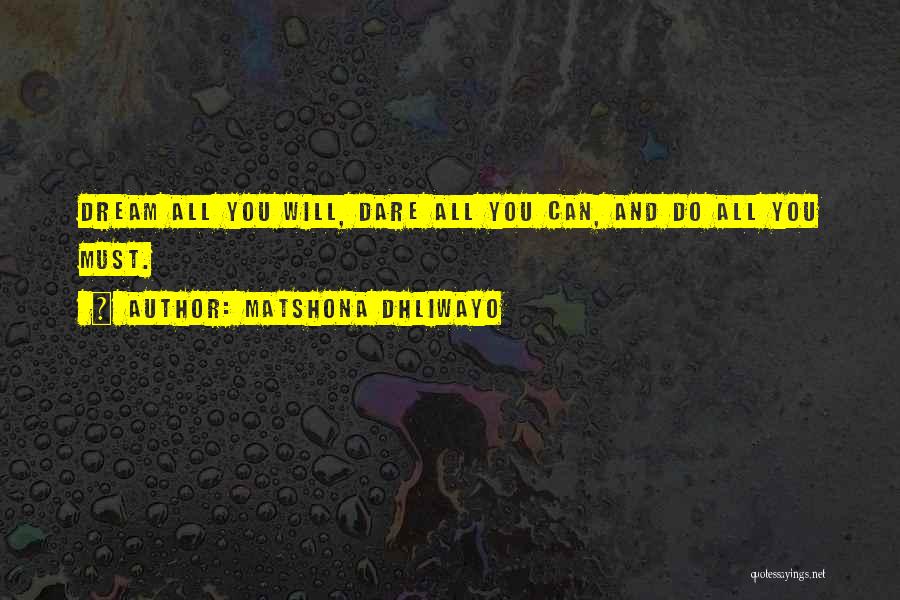 Matshona Dhliwayo Quotes: Dream All You Will, Dare All You Can, And Do All You Must.