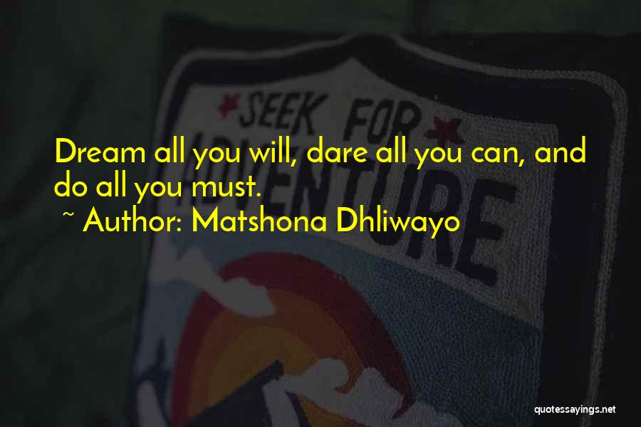 Matshona Dhliwayo Quotes: Dream All You Will, Dare All You Can, And Do All You Must.
