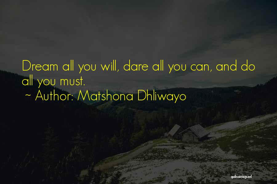 Matshona Dhliwayo Quotes: Dream All You Will, Dare All You Can, And Do All You Must.