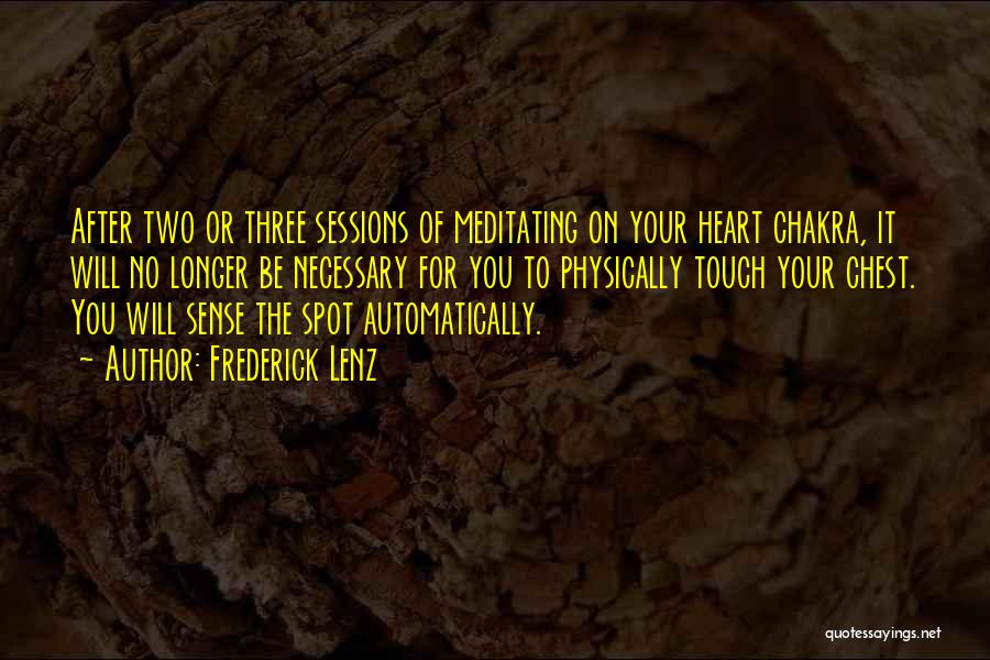 Frederick Lenz Quotes: After Two Or Three Sessions Of Meditating On Your Heart Chakra, It Will No Longer Be Necessary For You To