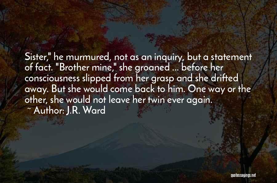 J.R. Ward Quotes: Sister, He Murmured, Not As An Inquiry, But A Statement Of Fact. Brother Mine, She Groaned ... Before Her Consciousness