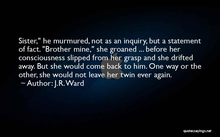 J.R. Ward Quotes: Sister, He Murmured, Not As An Inquiry, But A Statement Of Fact. Brother Mine, She Groaned ... Before Her Consciousness