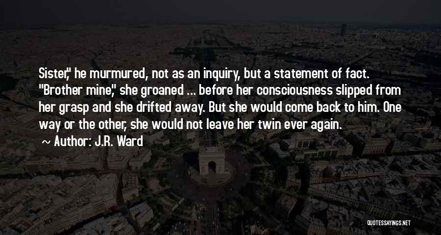 J.R. Ward Quotes: Sister, He Murmured, Not As An Inquiry, But A Statement Of Fact. Brother Mine, She Groaned ... Before Her Consciousness