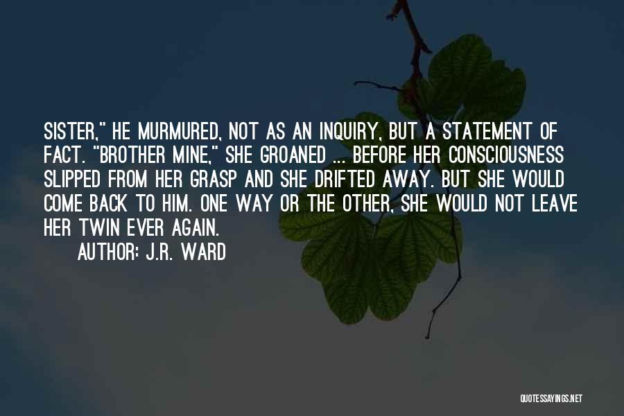 J.R. Ward Quotes: Sister, He Murmured, Not As An Inquiry, But A Statement Of Fact. Brother Mine, She Groaned ... Before Her Consciousness