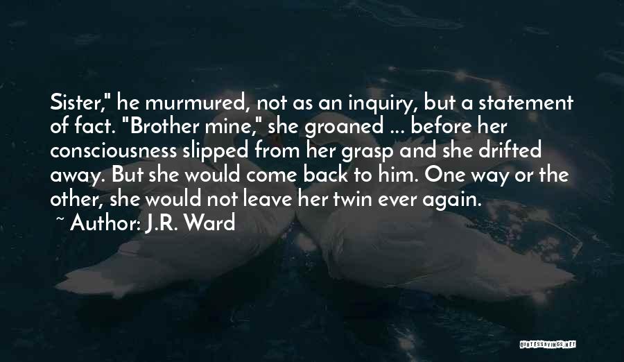 J.R. Ward Quotes: Sister, He Murmured, Not As An Inquiry, But A Statement Of Fact. Brother Mine, She Groaned ... Before Her Consciousness