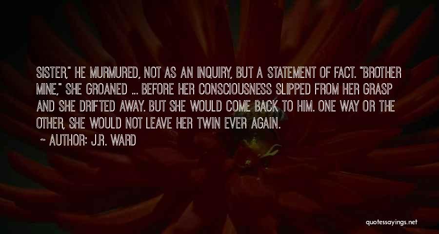J.R. Ward Quotes: Sister, He Murmured, Not As An Inquiry, But A Statement Of Fact. Brother Mine, She Groaned ... Before Her Consciousness