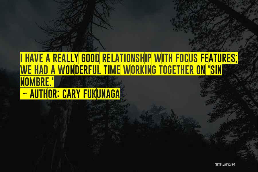 Cary Fukunaga Quotes: I Have A Really Good Relationship With Focus Features; We Had A Wonderful Time Working Together On 'sin Nombre.'