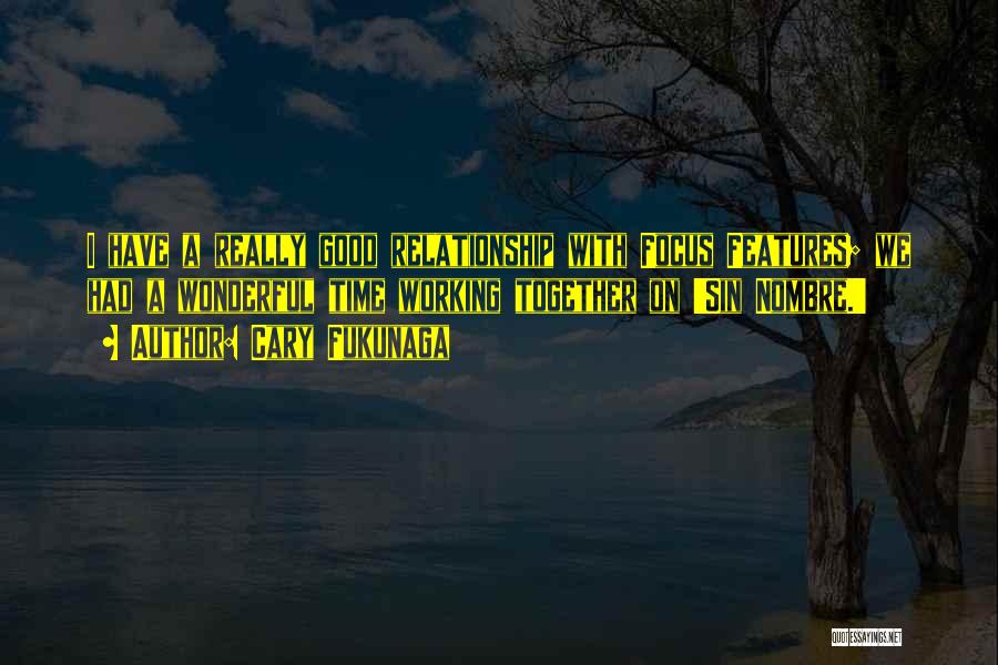 Cary Fukunaga Quotes: I Have A Really Good Relationship With Focus Features; We Had A Wonderful Time Working Together On 'sin Nombre.'