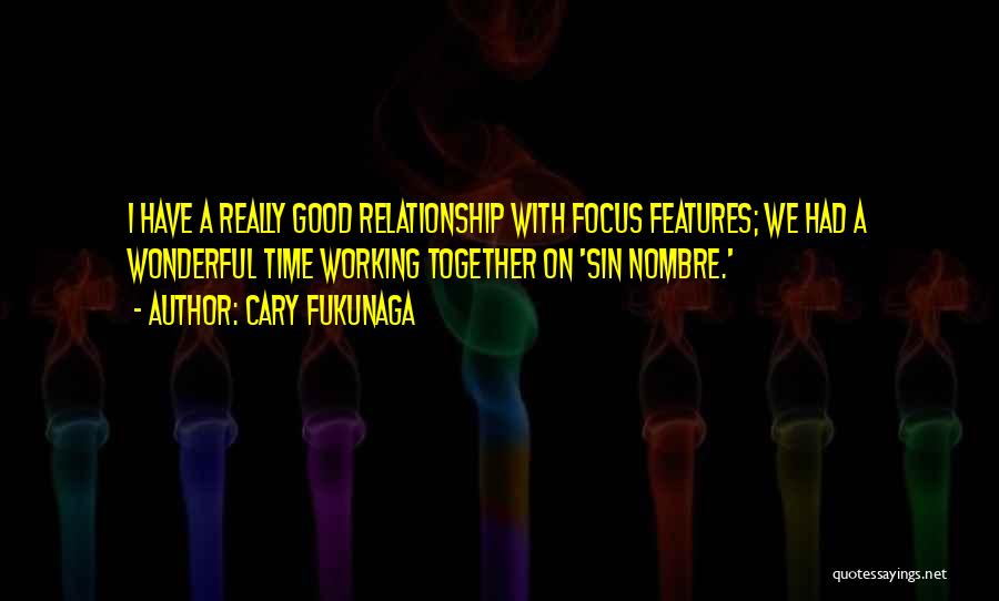 Cary Fukunaga Quotes: I Have A Really Good Relationship With Focus Features; We Had A Wonderful Time Working Together On 'sin Nombre.'